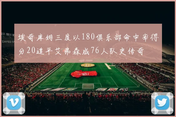 埃奇库姆三度以180俱乐部命中率得分20追平艾弗森成76人队史传奇
