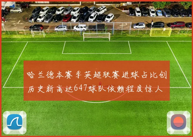 哈兰德本赛季英超联赛进球占比创历史新高达647球队依赖程度惊人