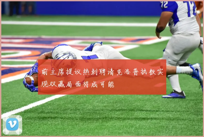 前主席提议热刺聘请克洛普执教实现双赢局面将成可能