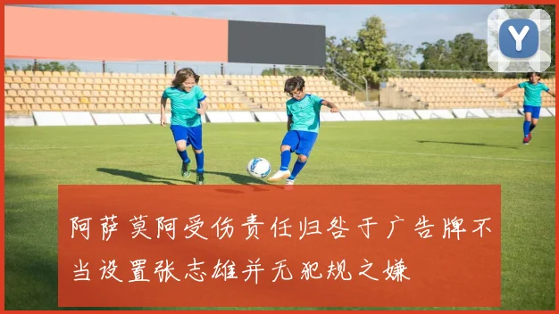 阿萨莫阿受伤责任归咎于广告牌不当设置张志雄并无犯规之嫌