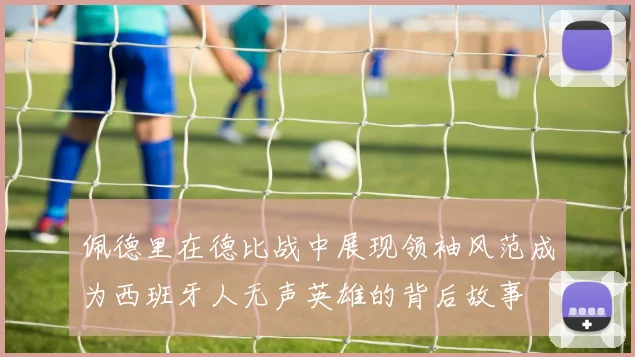 佩德里在德比战中展现领袖风范成为西班牙人无声英雄的背后故事