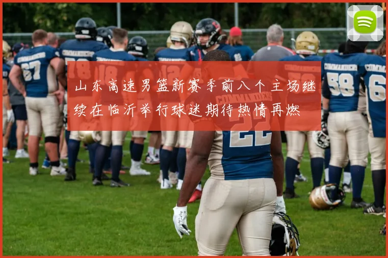 山东高速男篮新赛季前八个主场继续在临沂举行球迷期待热情再燃