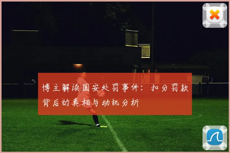 博主解读国安处罚事件：扣分罚款背后的真相与动机分析